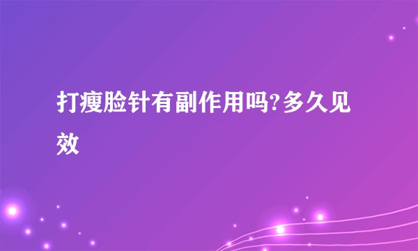 打瘦脸针有副作用吗?多久见效