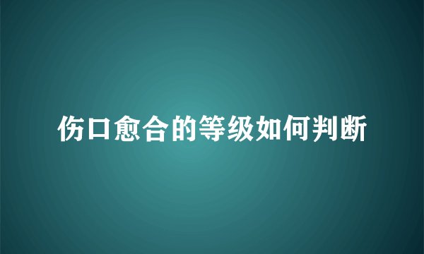 伤口愈合的等级如何判断