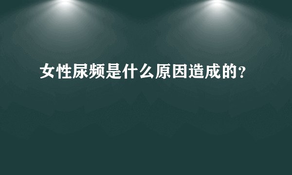 女性尿频是什么原因造成的？