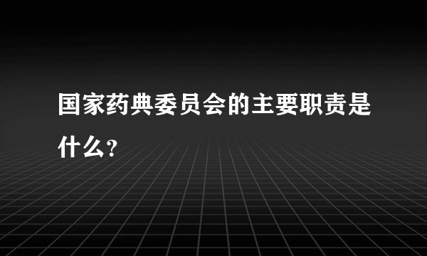 国家药典委员会的主要职责是什么？