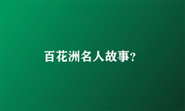 百花洲名人故事？