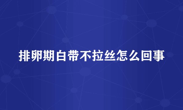 排卵期白带不拉丝怎么回事