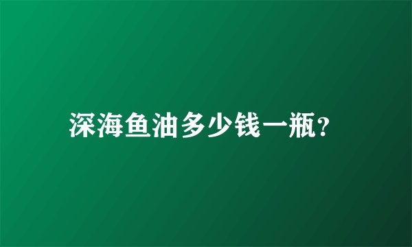 深海鱼油多少钱一瓶?