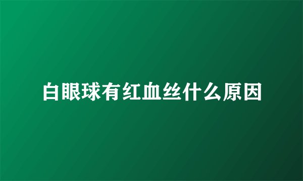 白眼球有红血丝什么原因