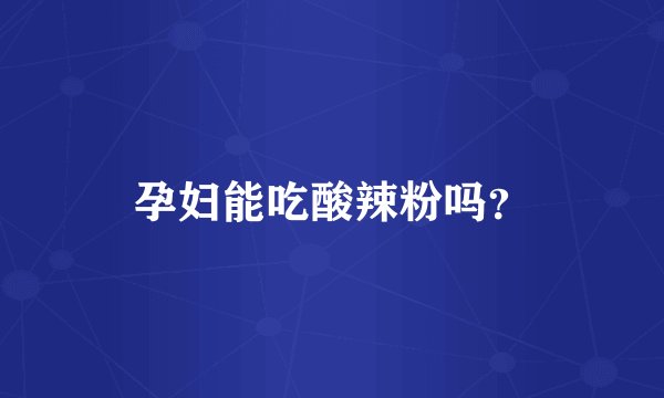 孕妇能吃酸辣粉吗？