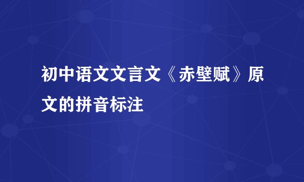 初中语文文言文《赤壁赋》原文的拼音标注