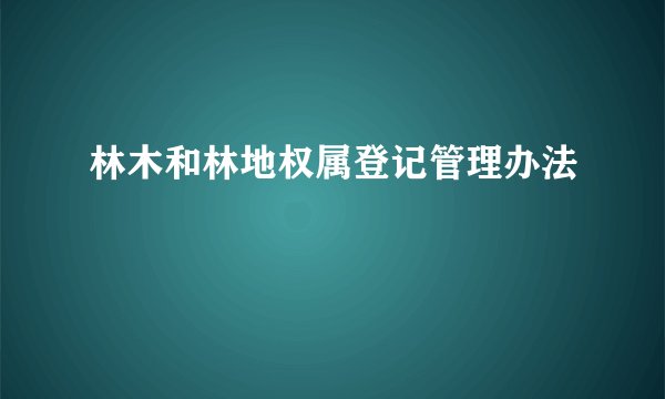 林木和林地权属登记管理办法