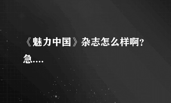 《魅力中国》杂志怎么样啊？急....