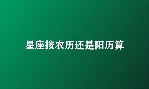 星座按农历还是阳历算