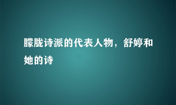 朦胧诗派的代表人物，舒婷和她的诗