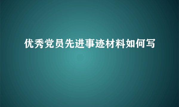 优秀党员先进事迹材料如何写