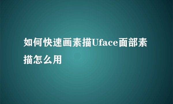 如何快速画素描Uface面部素描怎么用