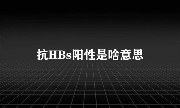 抗HBs阳性是啥意思