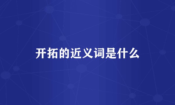 开拓的近义词是什么