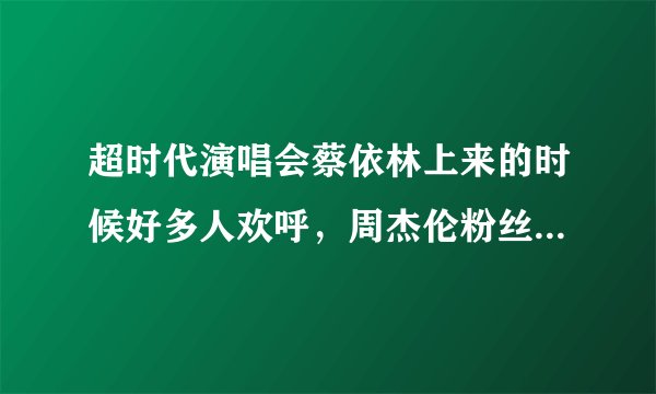 超时代演唱会蔡依林上来的时候好多人欢呼,周杰伦粉丝也有不少喜欢她的吗?
