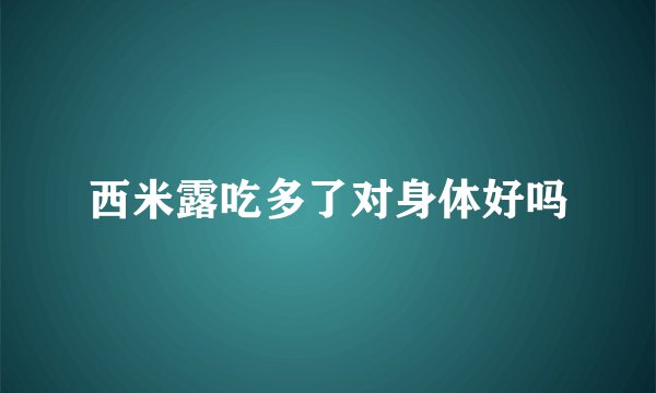 西米露吃多了对身体好吗