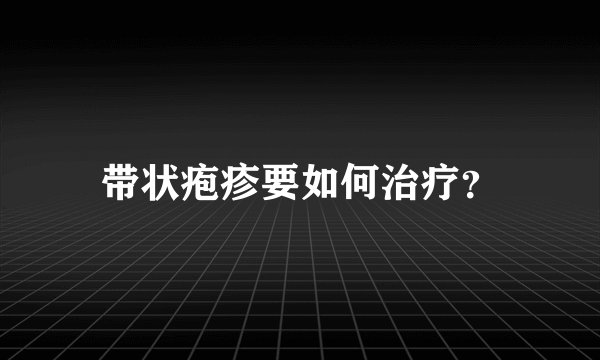 带状疱疹要如何治疗？