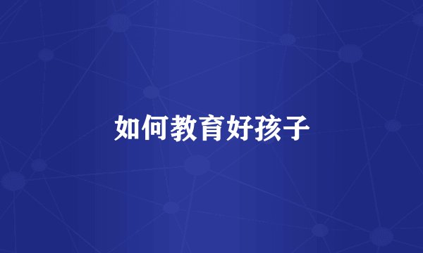 如何教育好孩子