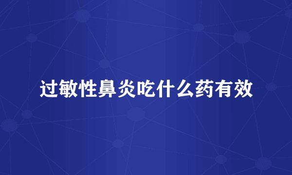 过敏性鼻炎吃什么药有效