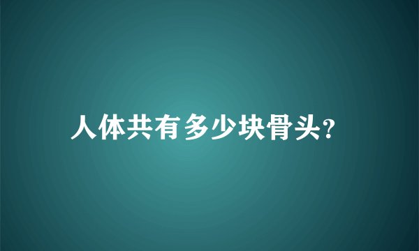 人体共有多少块骨头？