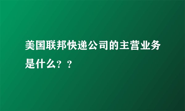 美国联邦快递公司的主营业务是什么？？
