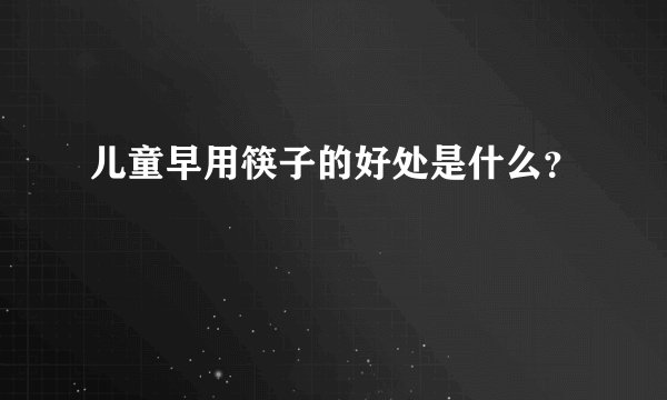 儿童早用筷子的好处是什么？
