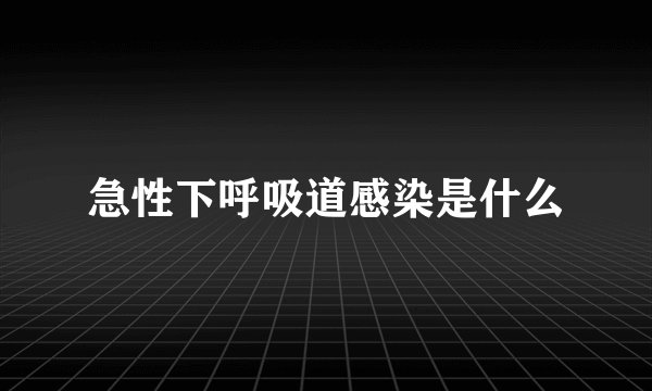 急性下呼吸道感染是什么