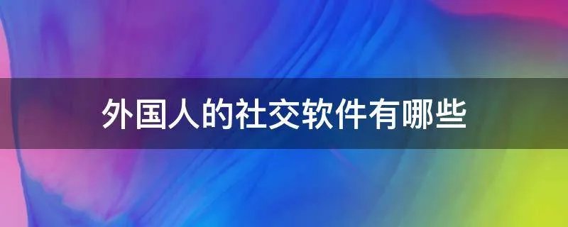 外国人的社交软件有哪些