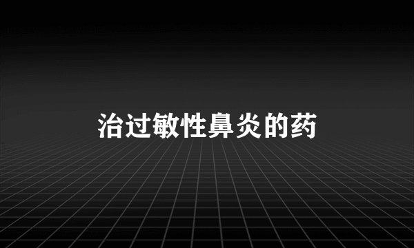 治过敏性鼻炎的药