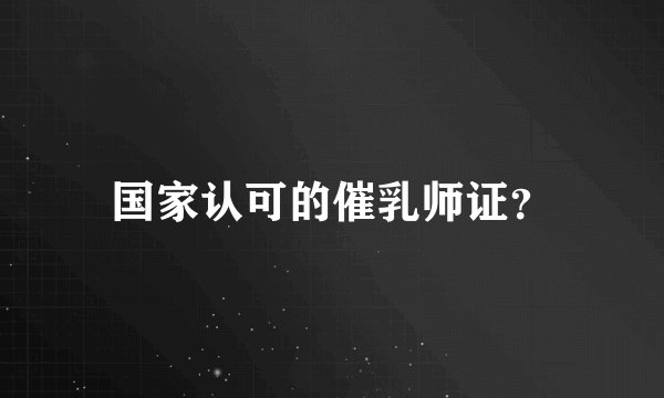 国家认可的催乳师证？