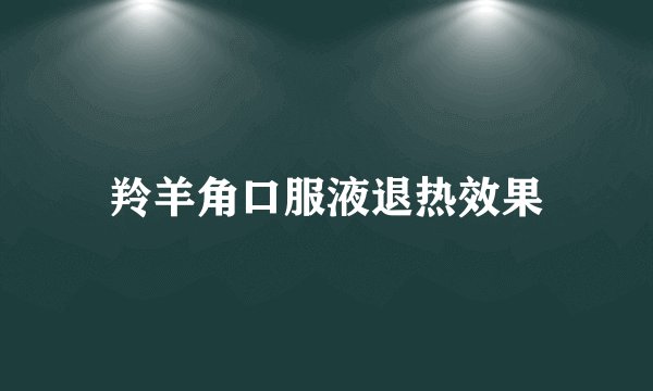 羚羊角口服液退热效果