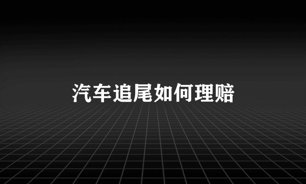 汽车追尾如何理赔
