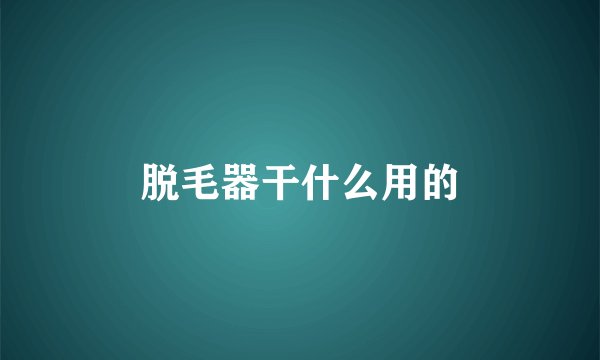 脱毛器干什么用的