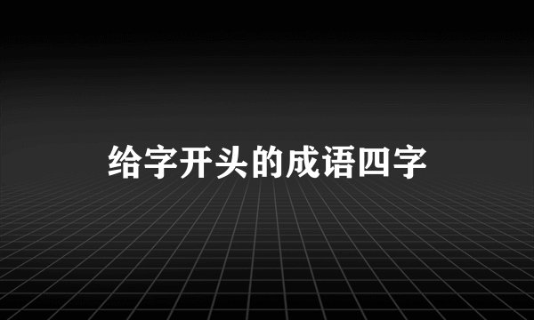给字开头的成语四字