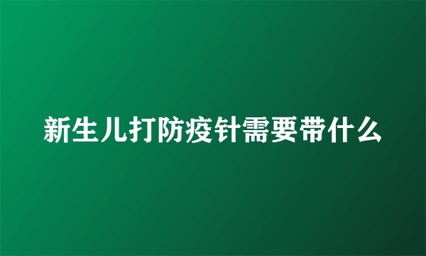 新生儿打防疫针需要带什么