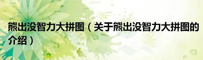 熊出没智力大拼图（关于熊出没智力大拼图的介绍）