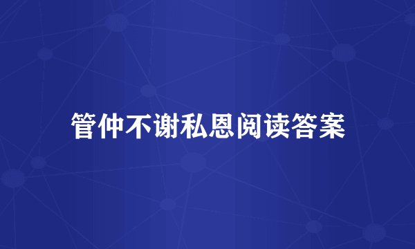 管仲不谢私恩阅读答案