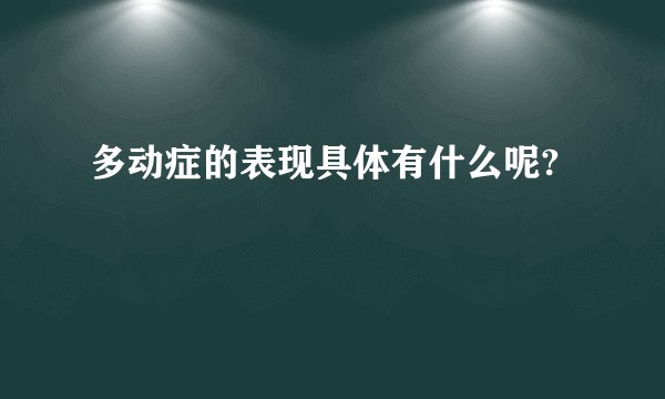 多动症的表现具体有什么呢?