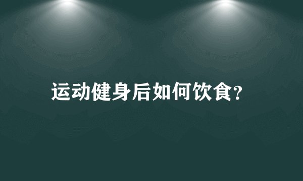 运动健身后如何饮食？