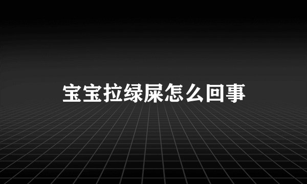 宝宝拉绿屎怎么回事