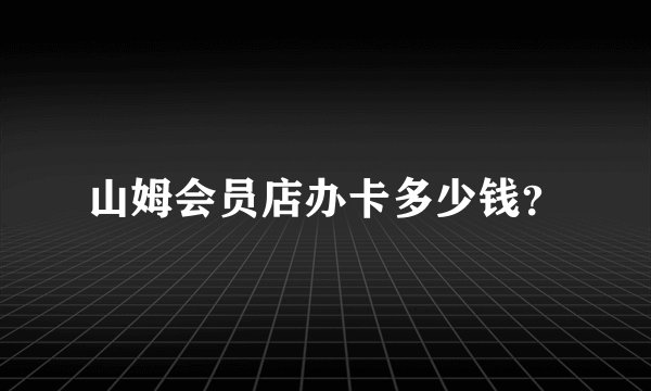 山姆会员店办卡多少钱？