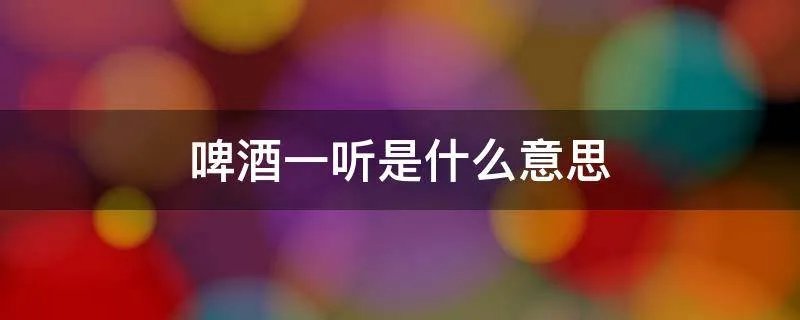 啤酒一听是什么意思