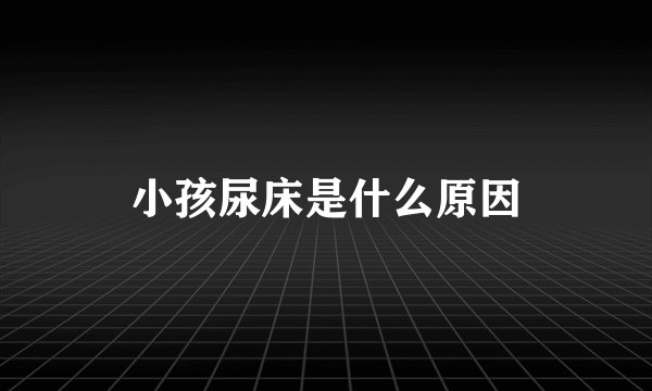 小孩尿床是什么原因