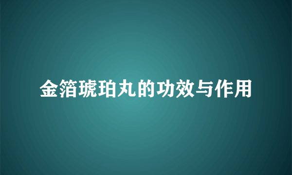 金箔琥珀丸的功效与作用