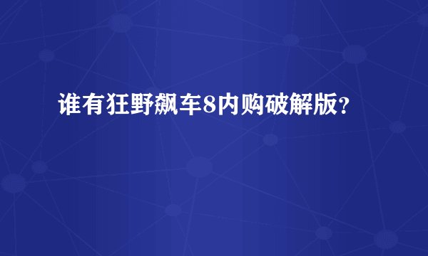 谁有狂野飙车8内购破解版？