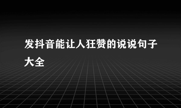 发抖音能让人狂赞的说说句子大全