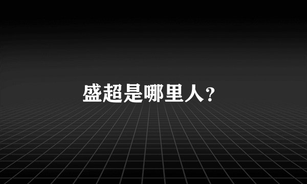 盛超是哪里人?