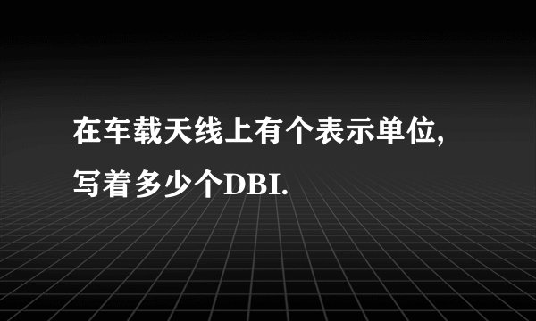 在车载天线上有个表示单位,写着多少个DBI.