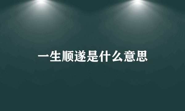 一生顺遂是什么意思