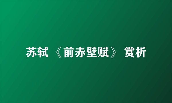 苏轼 《前赤壁赋》 赏析